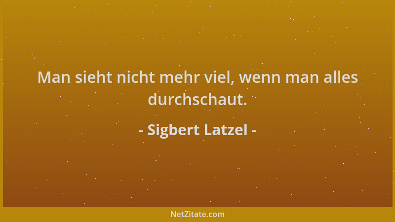 Sigbert Latzel - Man sieht nicht mehr viel, wenn man alles durchschaut....