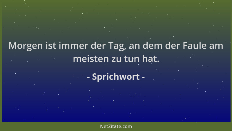 Sprichwort - Morgen ist immer der Tag, an dem der Faule am meisten zu tun hat....