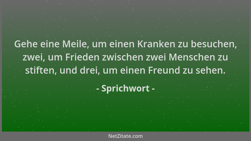 Sprichwort - Gehe eine Meile, um einen Kranken zu besuchen, zwei, um Frieden zwischen zwei Menschen zu stiften, und drei, u...
