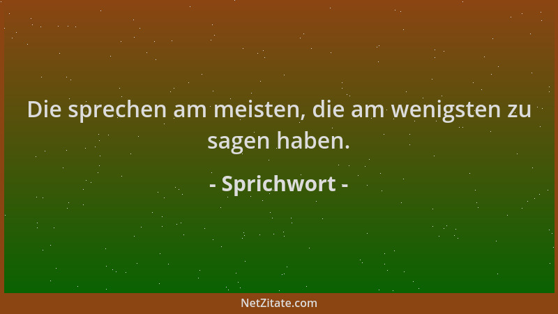 Sprichwort - Die sprechen am meisten, die am wenigsten zu sagen haben....