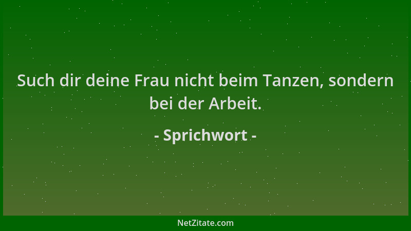 Sprichwort - Such dir deine Frau nicht beim Tanzen, sondern bei der Arbeit....
