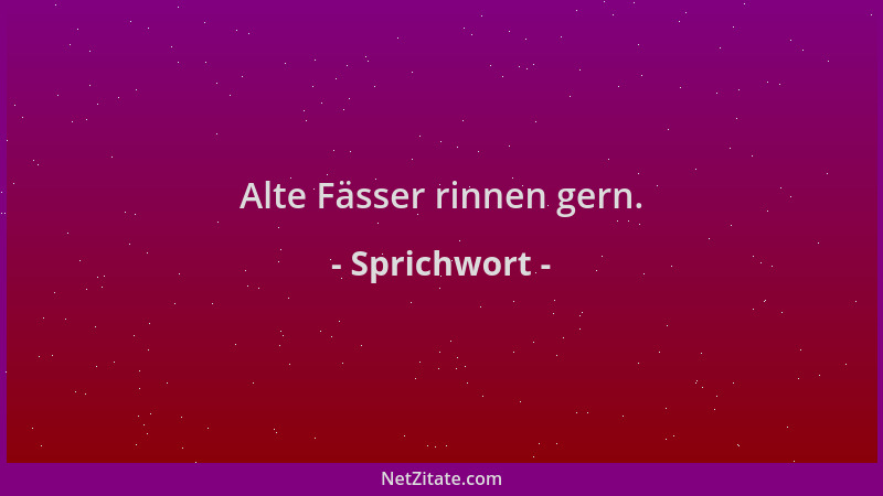 Sprichwort - Alte Fässer rinnen gern....