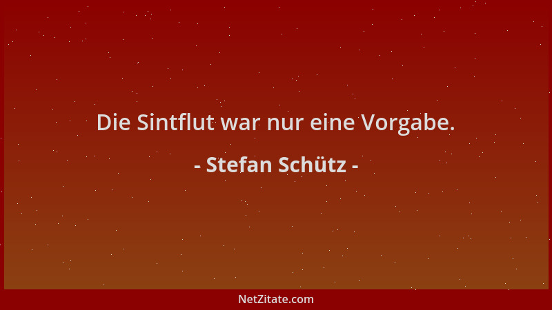 Stefan Schütz - Die Sintflut war nur eine Vorgabe....