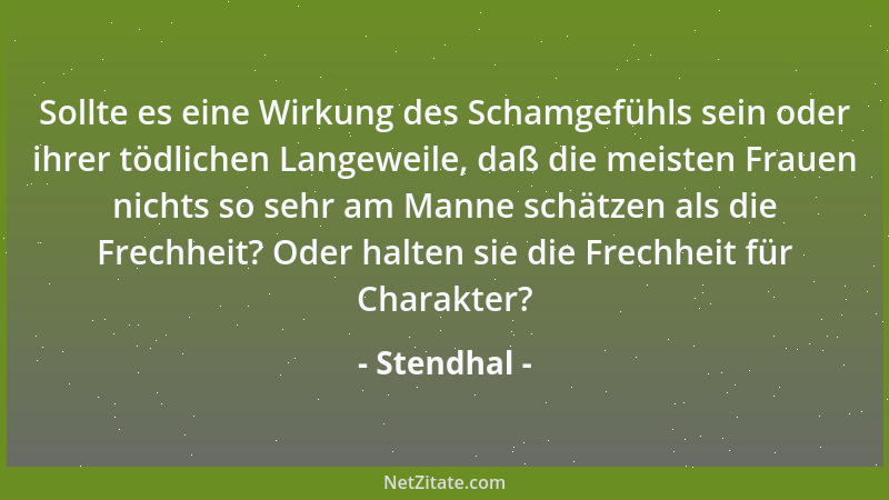 Stendhal - Sollte es eine Wirkung des Schamgefühls sein oder ihrer tödlichen Langeweile, daß die meisten Frauen nichts so s...