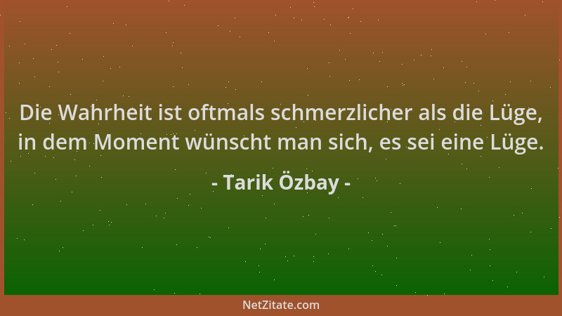 Tarik Özbay - Die Wahrheit ist oftmals schmerzlicher als die Lüge, in dem Moment wünscht man sich, es sei eine Lüge....