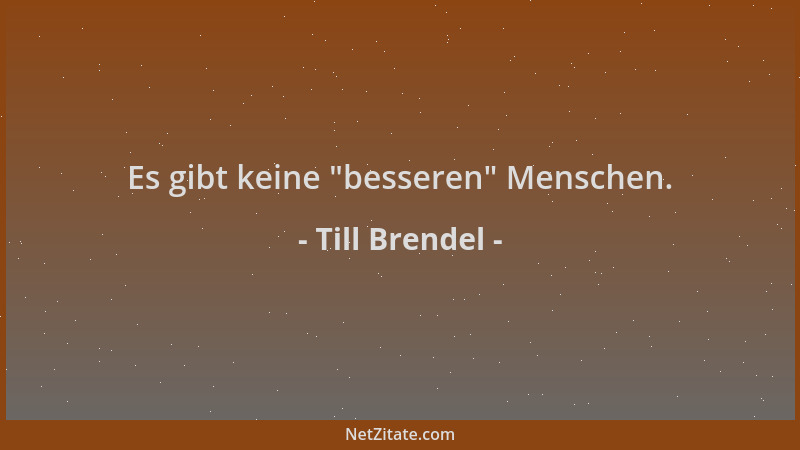 Till Brendel - Es gibt keine  "besseren " Menschen....