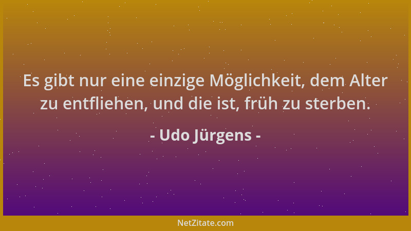 Udo Jürgens - Es gibt nur eine einzige Möglichkeit, dem Alter zu entfliehen, und die ist, früh zu sterben....