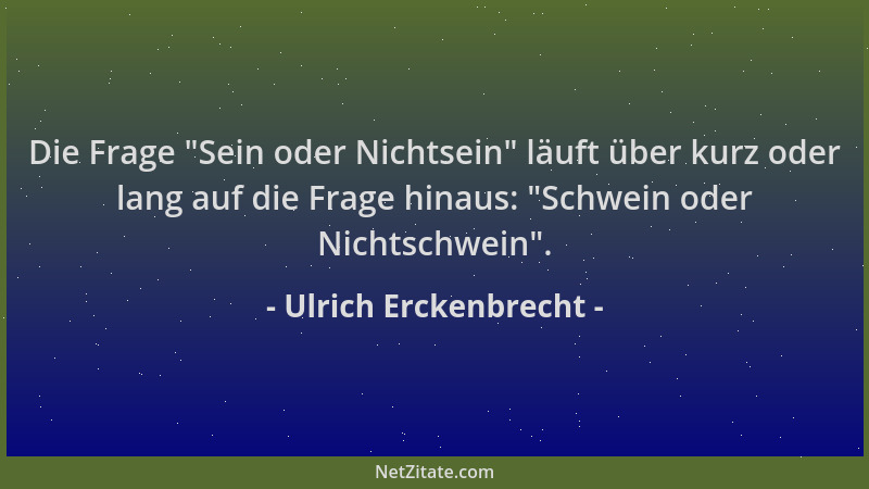 Ulrich Erckenbrecht - Die Frage "Sein oder Nichtsein " läuft über kurz oder lang auf die Frage hinaus: "Schwein oder Nichtsc...