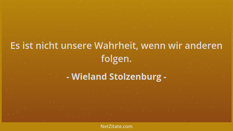 Wieland Stolzenburg - Es ist nicht unsere Wahrheit, wenn wir anderen folgen....