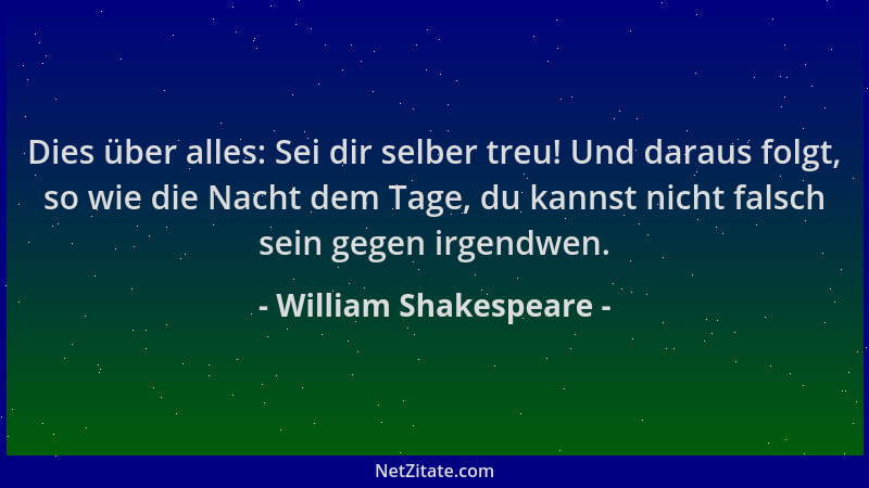 William Shakespeare - Dies über alles: Sei dir selber treu! Und daraus folgt, so wie die Nacht dem Tage, du kannst nicht fa...