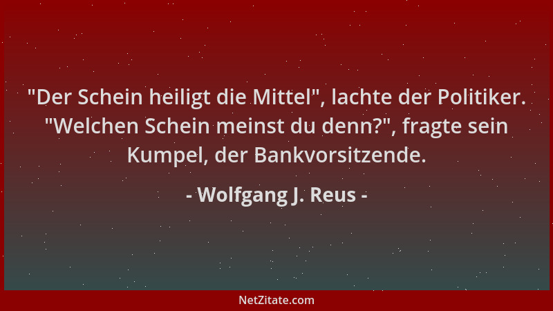 Wolfgang J. Reus -  "Der Schein heiligt die Mittel ", lachte der Politiker.  "Welchen Schein meinst du denn? ", fragte sein Kum...