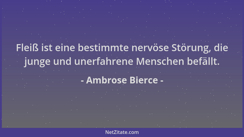 Ambrose Bierce - Fleiß ist eine bestimmte nervöse Störung, die junge und unerfahrene Menschen befällt....