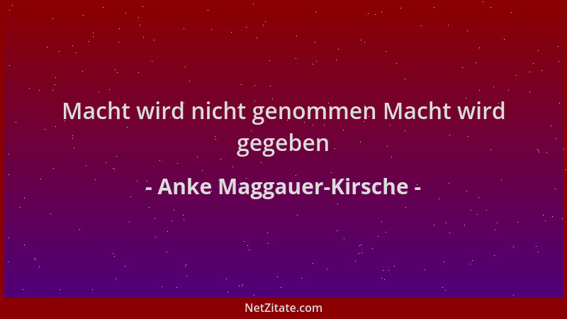 Anke Maggauer-Kirsche - Macht wird nicht genommen Macht wird gegeben...
