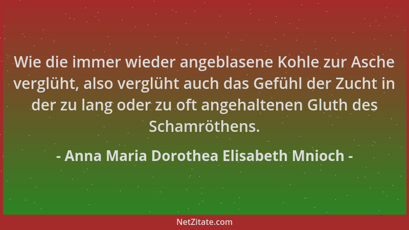 Anna Maria Dorothea Elisabeth Mnioch - Wie die immer wieder angeblasene Kohle zur Asche verglüht, also verglüht auch das Ge...