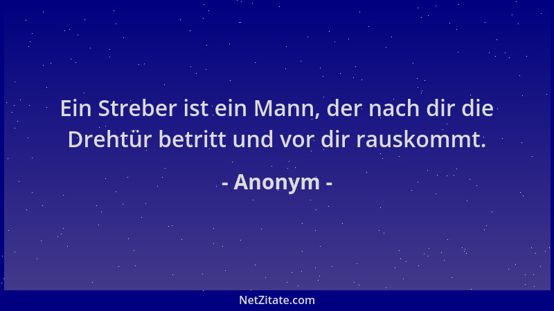 Anonym - Ein Streber ist ein Mann, der nach dir die Drehtür betritt und vor dir rauskommt....