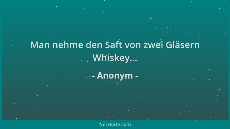 Anonym - Man nehme den Saft von zwei Gläsern Whiskey......