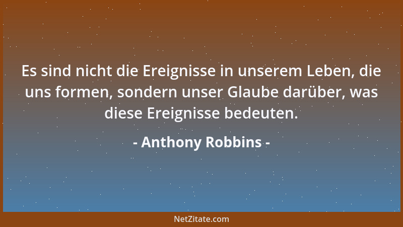 Anthony Robbins - Es sind nicht die Ereignisse in unserem Leben, die uns formen, sondern unser Glaube darüber, was diese Er...