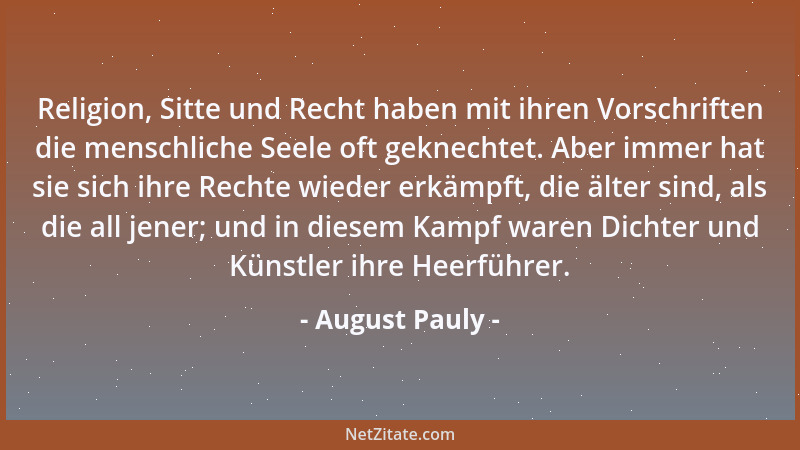 August Pauly - Religion, Sitte und Recht haben mit ihren Vorschriften die menschliche Seele oft geknechtet. Aber immer hat...