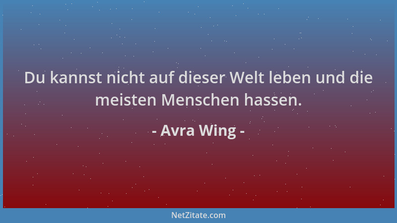 Avra Wing - Du kannst nicht auf dieser Welt leben und die meisten Menschen hassen....