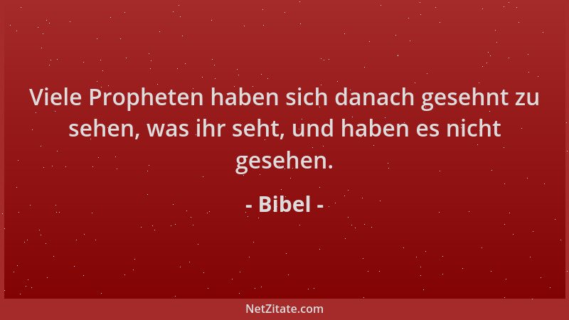 Bibel - Viele Propheten haben sich danach gesehnt zu sehen, was ihr seht, und haben es nicht gesehen....
