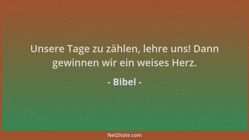 Bibel - Unsere Tage zu zählen, lehre uns! Dann gewinnen wir ein weises Herz....