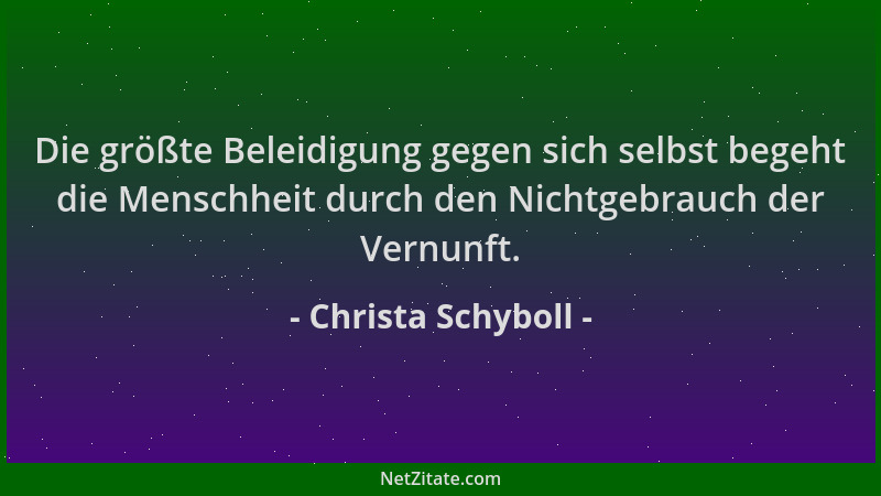 Christa Schyboll - Die größte Beleidigung gegen sich selbst begeht die Menschheit durch den Nichtgebrauch der Vernunft....