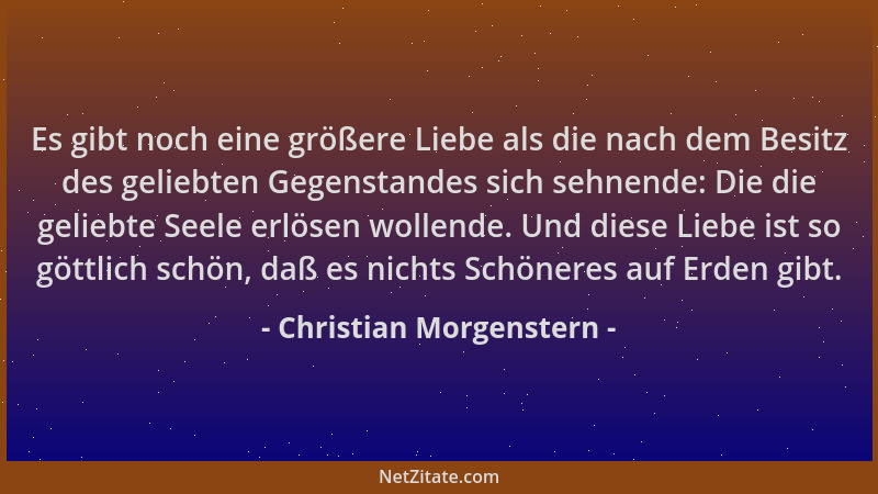 Christian Morgenstern - Es gibt noch eine größere Liebe als die nach dem Besitz des geliebten Gegenstandes sich sehnende: D...