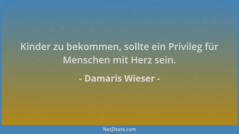 Damaris Wieser - Kinder zu bekommen, sollte ein Privileg für Menschen mit Herz sein....