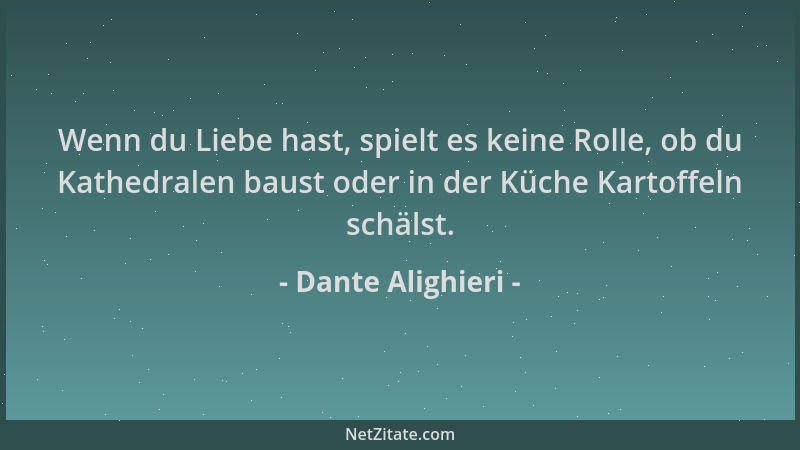 Dante Alighieri - Wenn du Liebe hast, spielt es keine Rolle, ob du Kathedralen baust oder in der Küche Kartoffeln schälst....