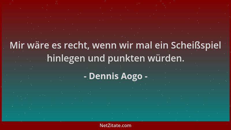 Dennis Aogo - Mir wäre es recht, wenn wir mal ein Scheißspiel hinlegen und punkten würden....