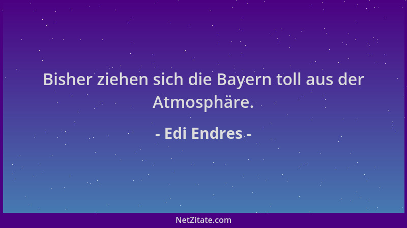 Edi Endres - Bisher ziehen sich die Bayern toll aus der Atmosphäre....