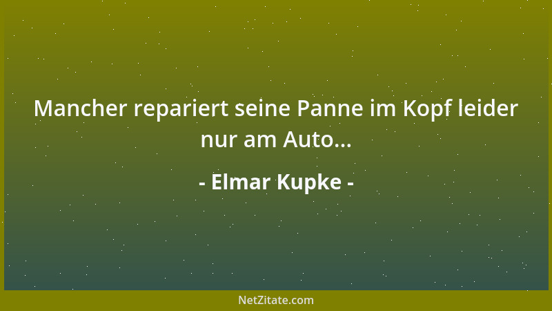 Elmar Kupke - Mancher repariert seine Panne im Kopf leider nur am Auto......