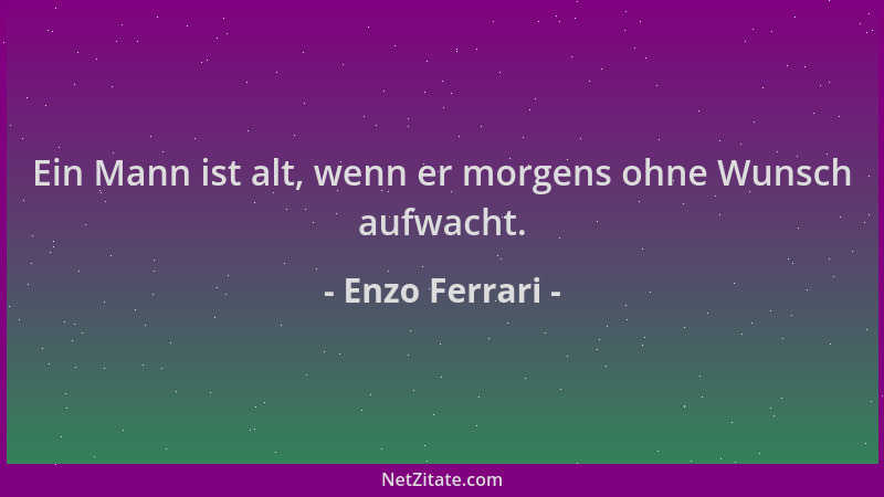 Enzo Ferrari - Ein Mann ist alt, wenn er morgens ohne Wunsch aufwacht....