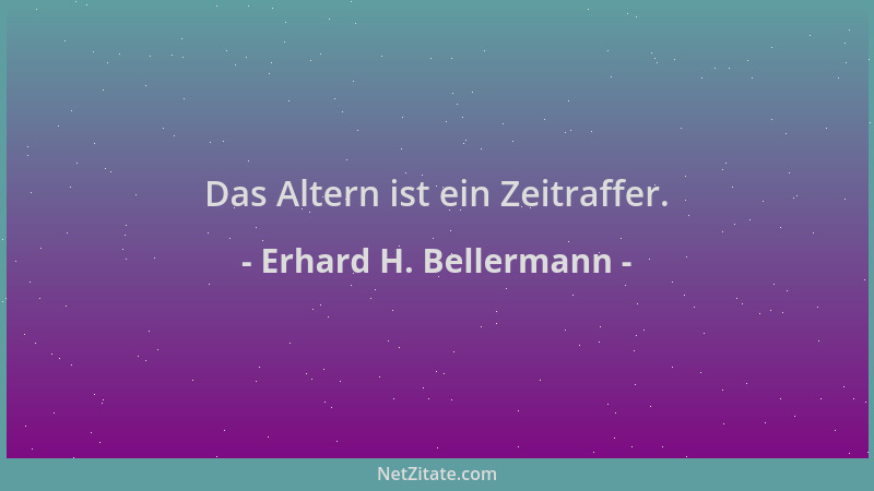 Erhard H. Bellermann - Das Altern ist ein Zeitraffer....