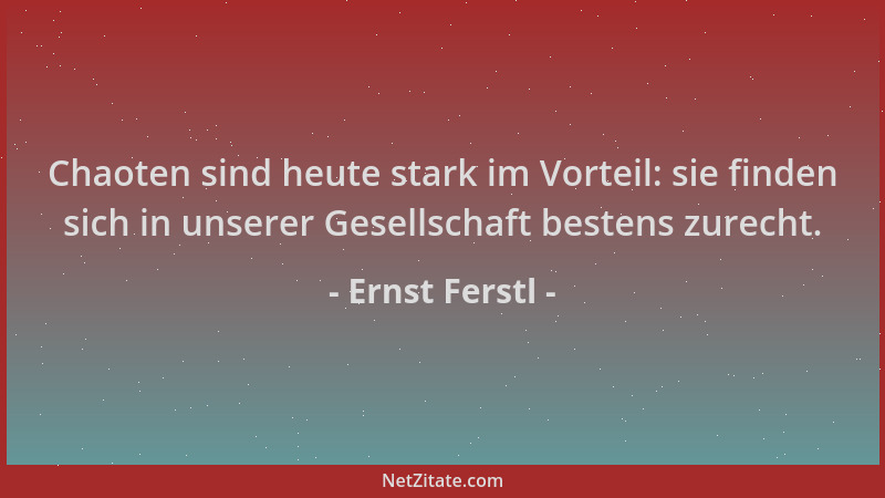 Ernst Ferstl - Chaoten sind heute stark im Vorteil: sie finden sich in unserer Gesellschaft bestens zurecht....