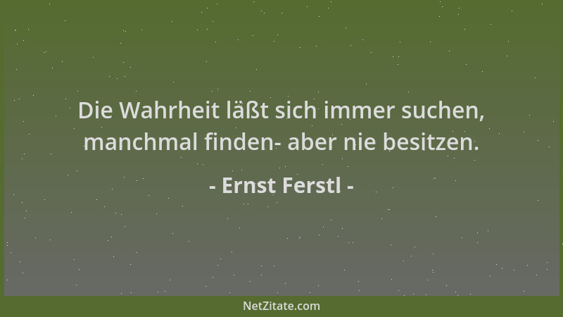 Ernst Ferstl - Die Wahrheit läßt sich immer suchen, manchmal finden- aber nie besitzen....