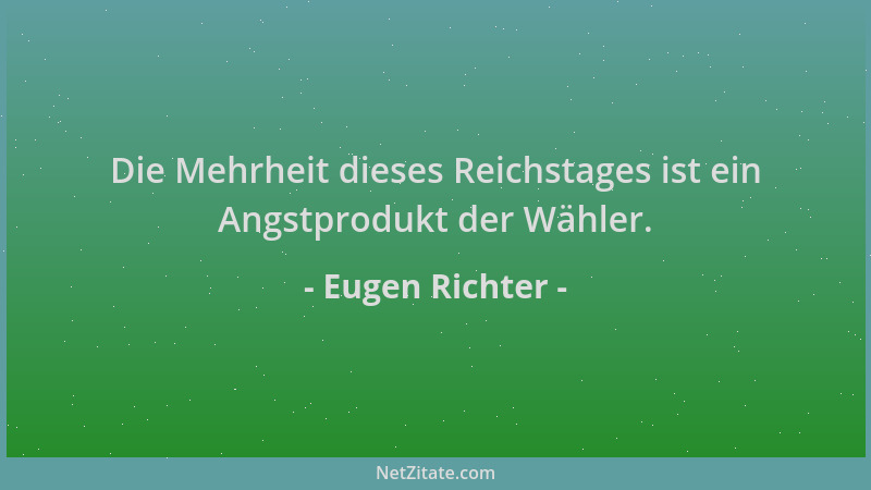 Eugen Richter - Die Mehrheit dieses Reichstages ist ein Angstprodukt der Wähler....