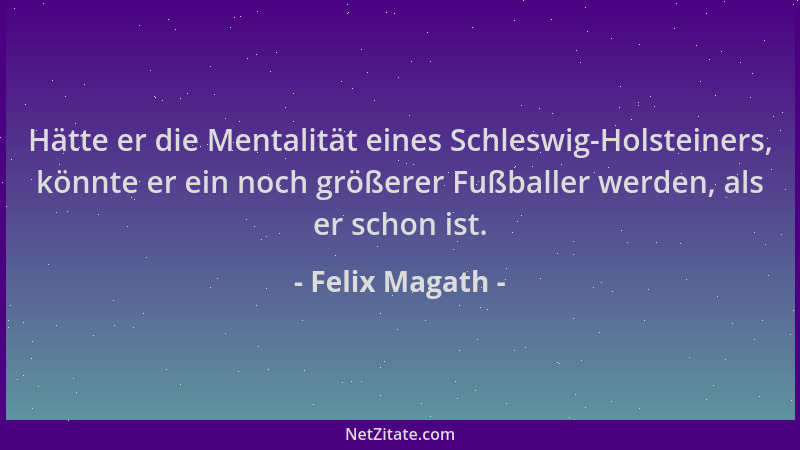 Felix Magath - Hätte er die Mentalität eines Schleswig-Holsteiners, könnte er ein noch größerer Fußballer werden, als er sc...