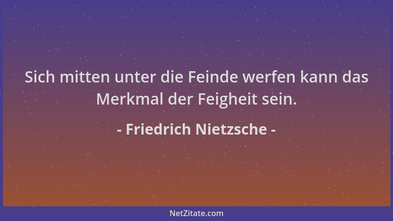 Friedrich Nietzsche - Sich mitten unter die Feinde werfen kann das Merkmal der Feigheit sein....