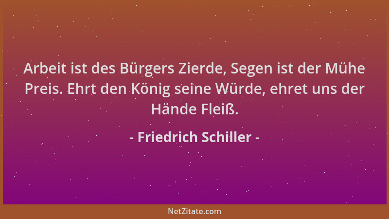 Friedrich Schiller - Arbeit ist des Bürgers Zierde, Segen ist der Mühe Preis. Ehrt den König seine Würde, ehret uns der Hän...