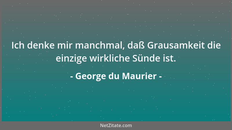 George du Maurier - Ich denke mir manchmal, daß Grausamkeit die einzige wirkliche Sünde ist....