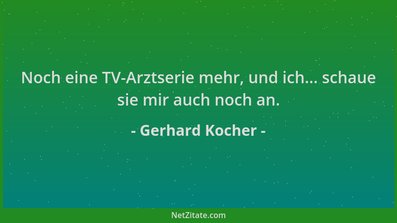 Gerhard Kocher - Noch eine TV-Arztserie mehr, und ich... schaue sie mir auch noch an....