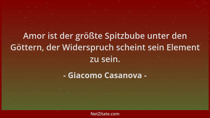 Giacomo Casanova - Amor ist der größte Spitzbube unter den Göttern, der Widerspruch scheint sein Element zu sein....