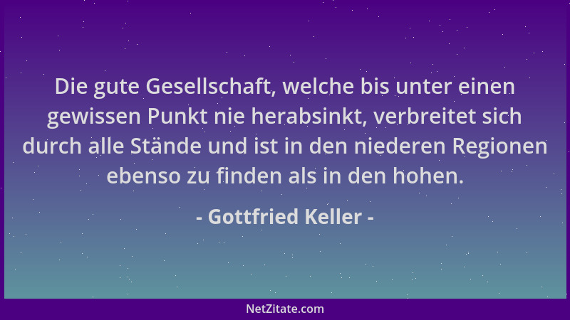 Gottfried Keller - Die gute Gesellschaft, welche bis unter einen gewissen Punkt nie herabsinkt, verbreitet sich durch alle...