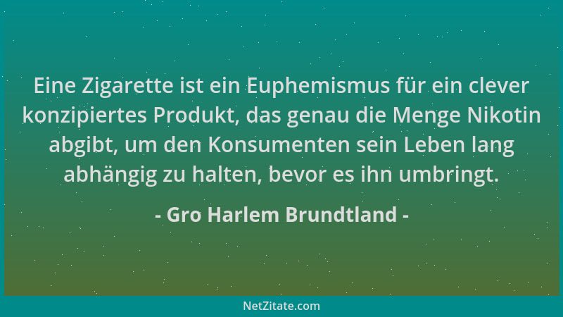 Gro Harlem Brundtland - Eine Zigarette ist ein Euphemismus für ein clever konzipiertes Produkt, das genau die Menge Nikotin...