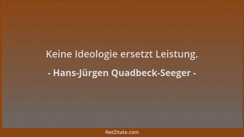 Hans-Jürgen Quadbeck-Seeger - Keine Ideologie ersetzt Leistung....