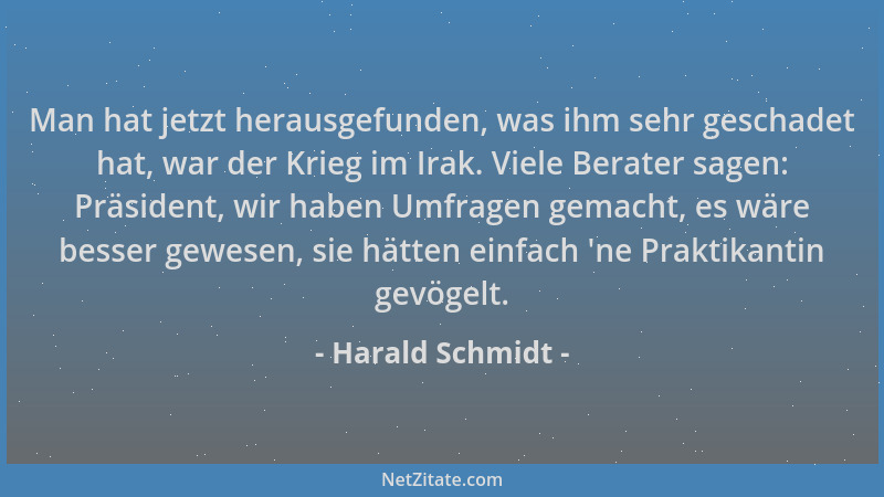 Harald Schmidt - Man hat jetzt herausgefunden, was ihm sehr geschadet hat, war der Krieg im Irak. Viele Berater sagen: Präs...