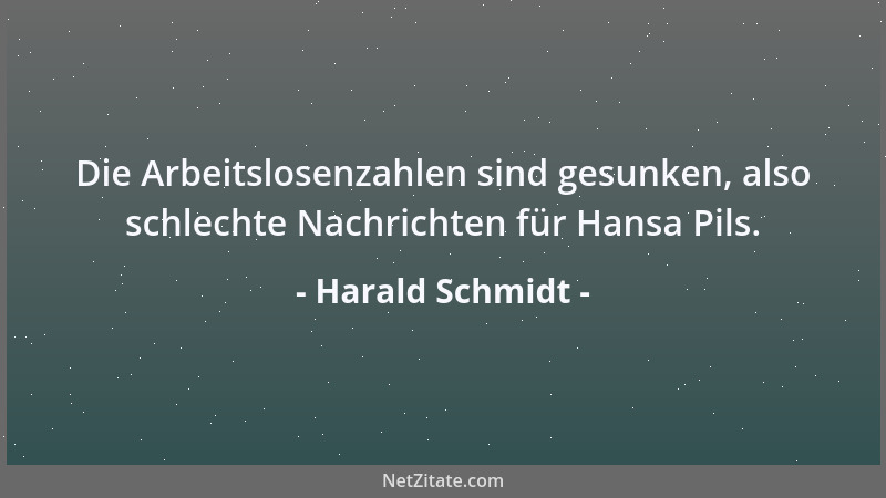 Harald Schmidt - Die Arbeitslosenzahlen sind gesunken, also schlechte Nachrichten für Hansa Pils....