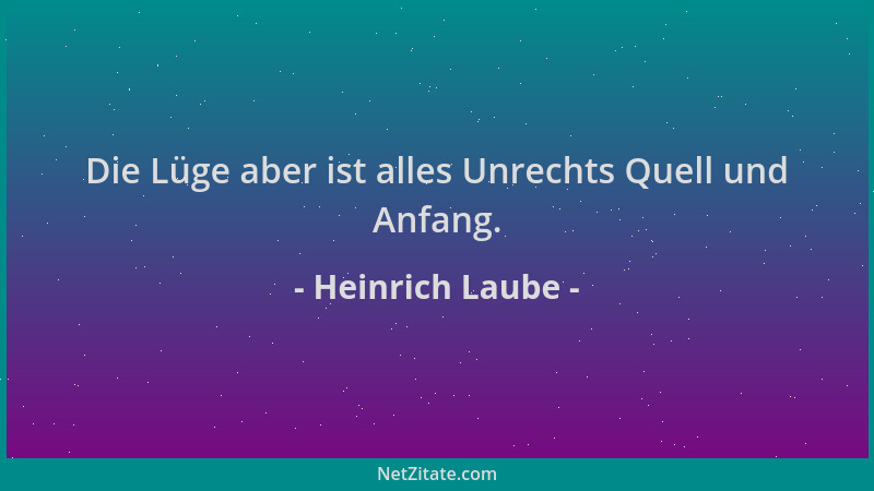 Heinrich Laube - Die Lüge aber ist alles Unrechts Quell und Anfang....