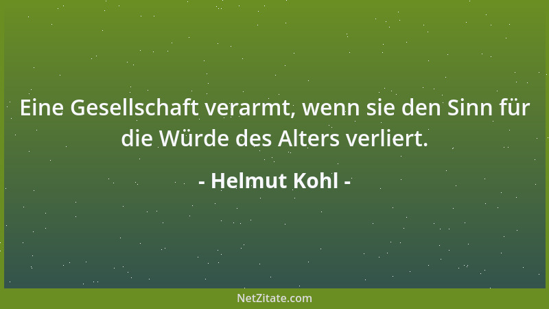 Helmut Kohl - Eine Gesellschaft verarmt, wenn sie den Sinn für die Würde des Alters verliert....